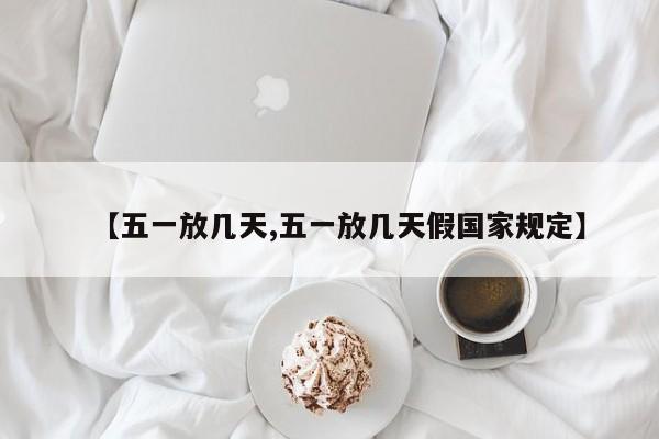 【五一放几天,五一放几天假国家规定】