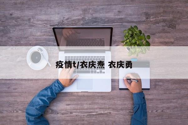 疫情t/衣庆焘 衣庆勇