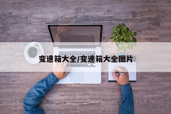 变速箱大全/变速箱大全图片