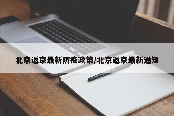 北京返京最新防疫政策/北京返京最新通知