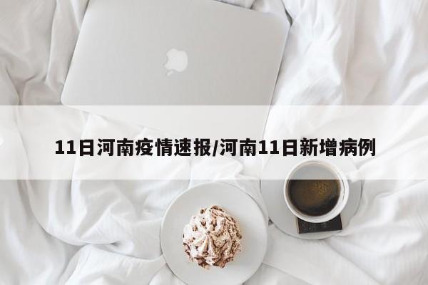11日河南疫情速报/河南11日新增病例