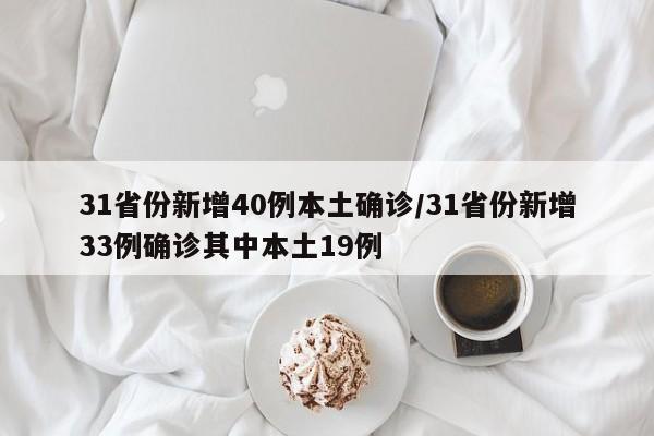 31省份新增40例本土确诊/31省份新增33例确诊其中本土19例