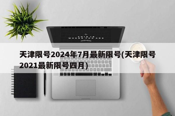 天津限号2024年7月最新限号(天津限号2021最新限号四月)