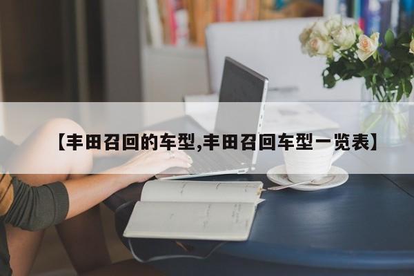 【丰田召回的车型,丰田召回车型一览表】