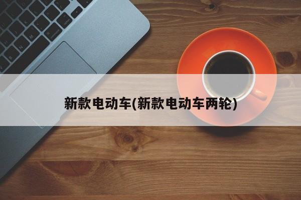 新款电动车(新款电动车两轮)