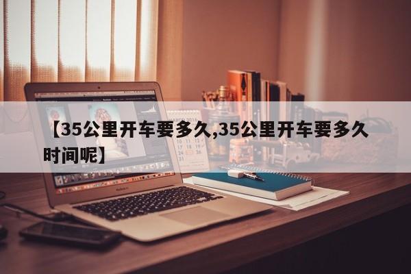 【35公里开车要多久,35公里开车要多久时间呢】