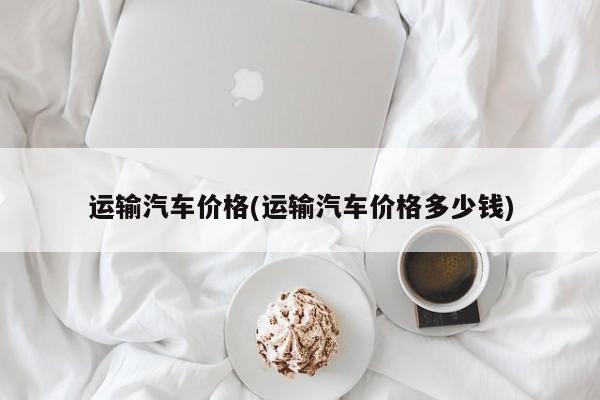 运输汽车价格(运输汽车价格多少钱)