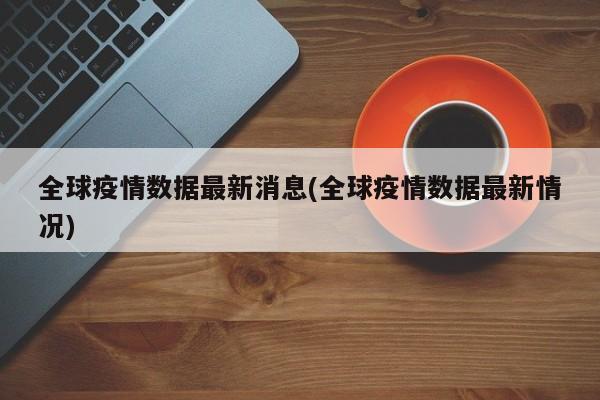 全球疫情数据最新消息(全球疫情数据最新情况)