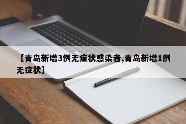 【青岛新增3例无症状感染者,青岛新增1例无症状】