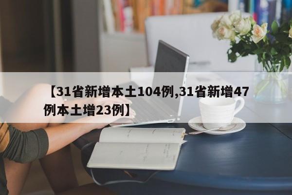 【31省新增本土104例,31省新增47例本土增23例】