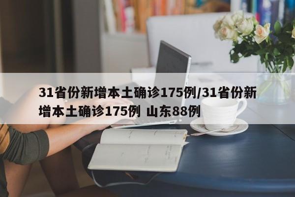 31省份新增本土确诊175例/31省份新增本土确诊175例 山东88例