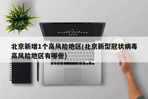 北京新增1个高风险地区(北京新型冠状病毒高风险地区有哪些)