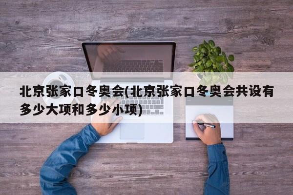 北京张家口冬奥会(北京张家口冬奥会共设有多少大项和多少小项)