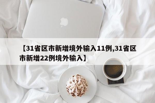 【31省区市新增境外输入11例,31省区市新增22例境外输入】