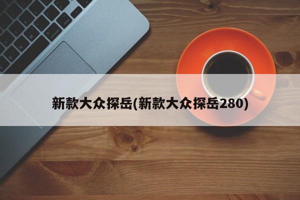 新款大众探岳(新款大众探岳280)