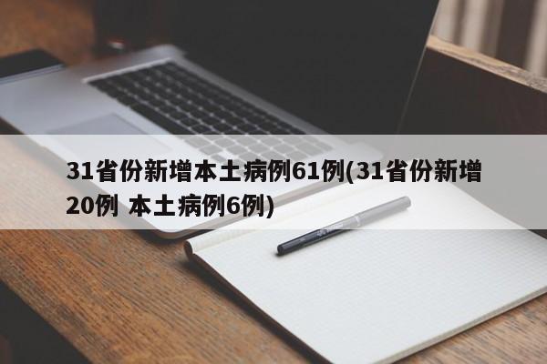 31省份新增本土病例61例(31省份新增20例 本土病例6例)