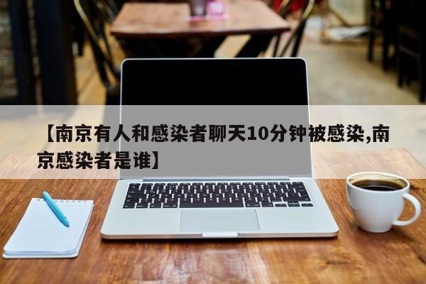 【南京有人和感染者聊天10分钟被感染,南京感染者是谁】