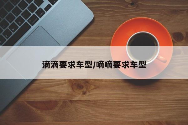滴滴要求车型/嘀嘀要求车型
