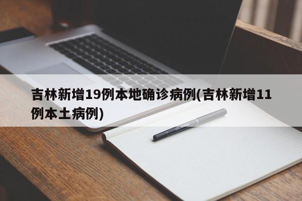 吉林新增19例本地确诊病例(吉林新增11例本土病例)