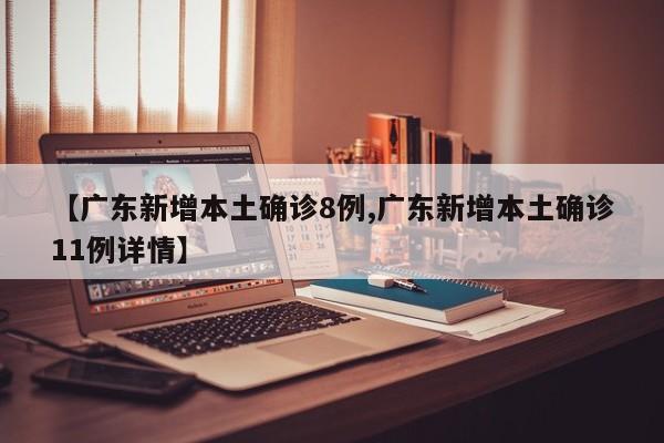 【广东新增本土确诊8例,广东新增本土确诊11例详情】