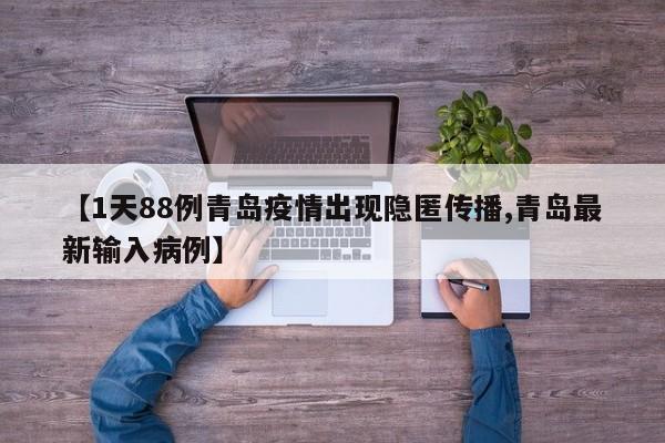 【1天88例青岛疫情出现隐匿传播,青岛最新输入病例】