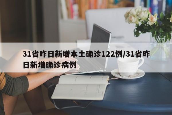 31省昨日新增本土确诊122例/31省昨日新增确诊病例