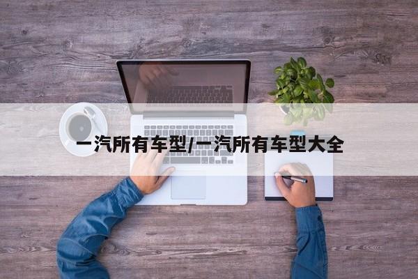 一汽所有车型/一汽所有车型大全