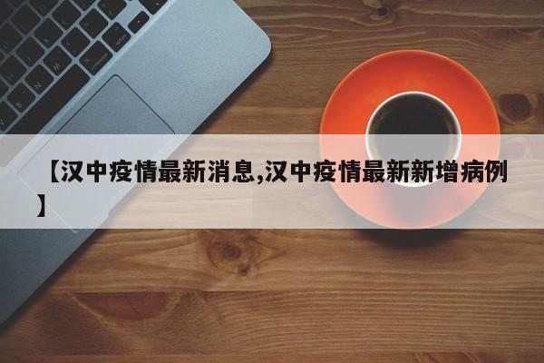 【汉中疫情最新消息,汉中疫情最新新增病例】