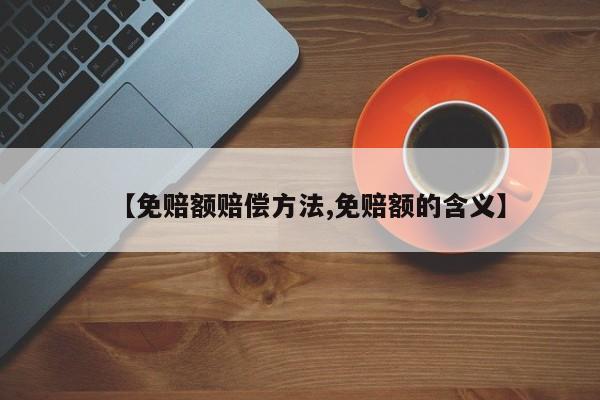 【免赔额赔偿方法,免赔额的含义】