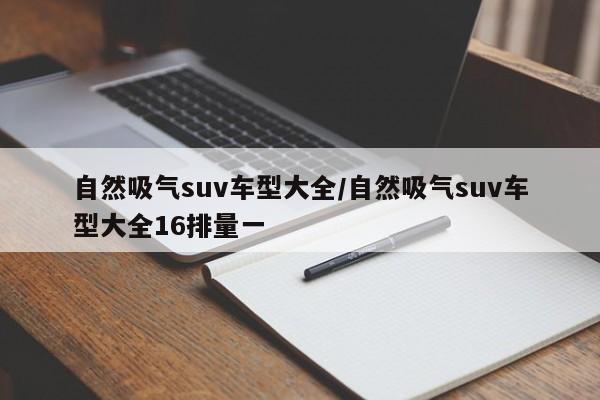 自然吸气suv车型大全/自然吸气suv车型大全16排量一