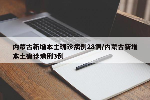 内蒙古新增本土确诊病例28例/内蒙古新增本土确诊病例3例