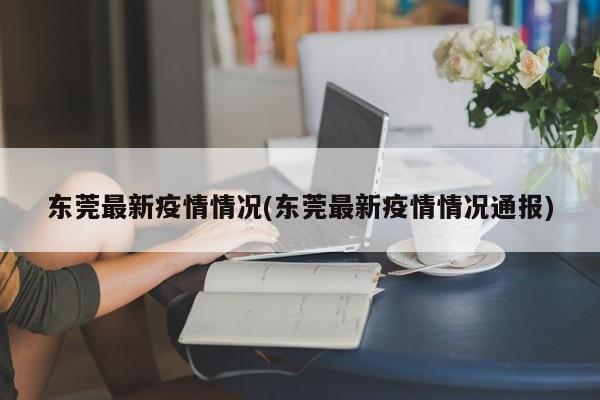 东莞最新疫情情况(东莞最新疫情情况通报)