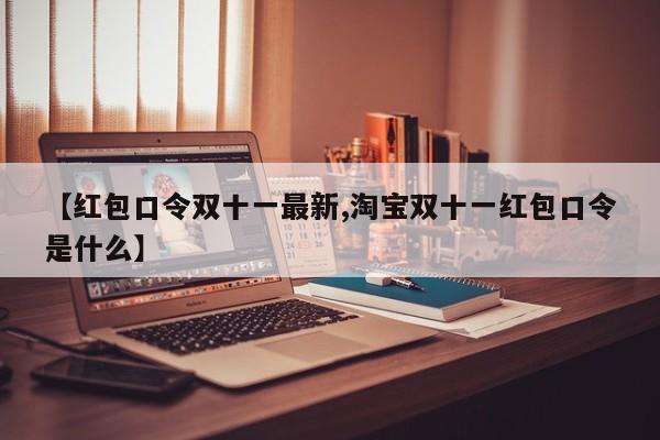 【红包口令双十一最新,淘宝双十一红包口令是什么】