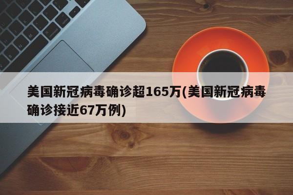 美国新冠病毒确诊超165万(美国新冠病毒确诊接近67万例)