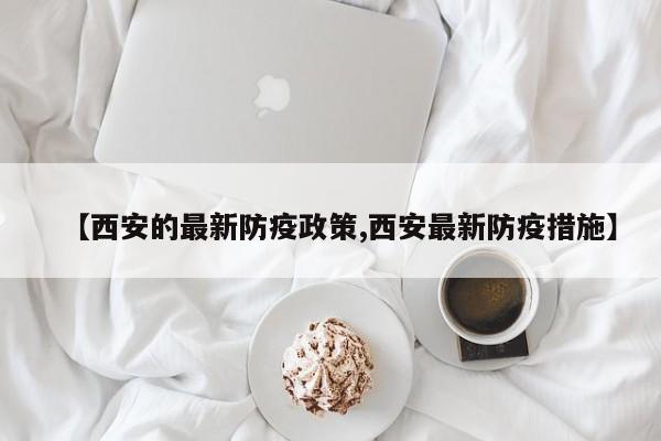【西安的最新防疫政策,西安最新防疫措施】