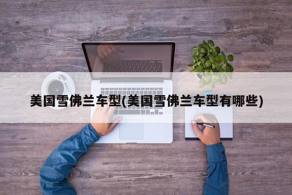 美国雪佛兰车型(美国雪佛兰车型有哪些)