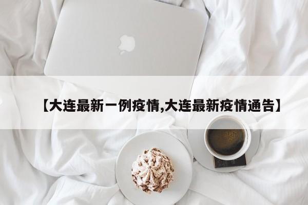 【大连最新一例疫情,大连最新疫情通告】