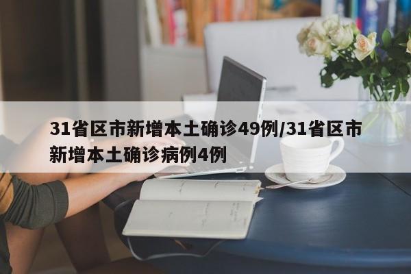 31省区市新增本土确诊49例/31省区市新增本土确诊病例4例