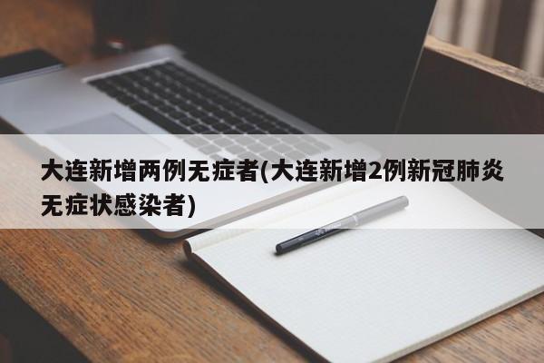 大连新增两例无症者(大连新增2例新冠肺炎无症状感染者)
