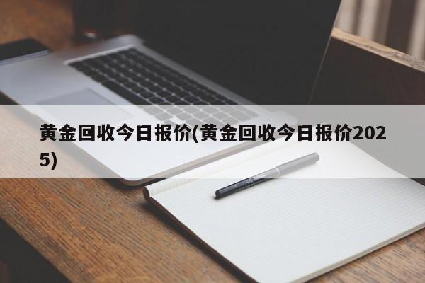 黄金回收今日报价(黄金回收今日报价2025)