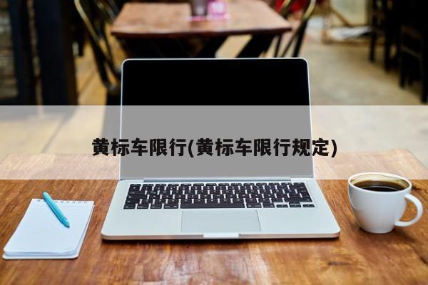 黄标车限行(黄标车限行规定)
