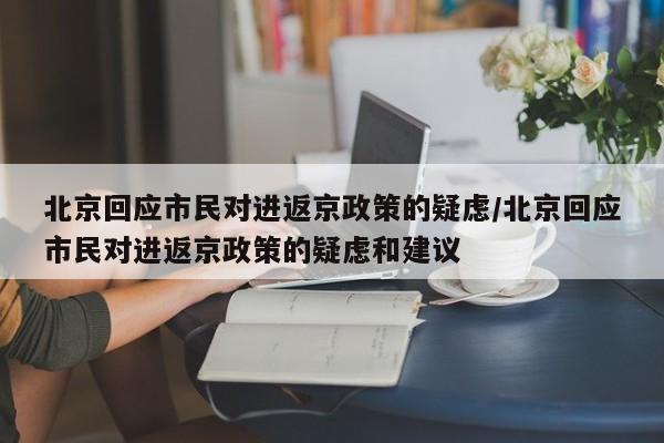 北京回应市民对进返京政策的疑虑/北京回应市民对进返京政策的疑虑和建议