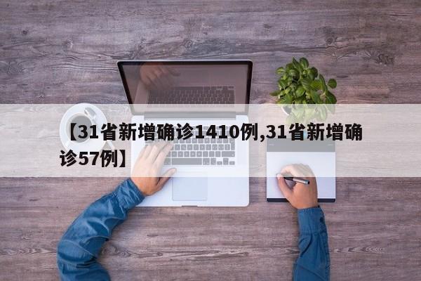 【31省新增确诊1410例,31省新增确诊57例】