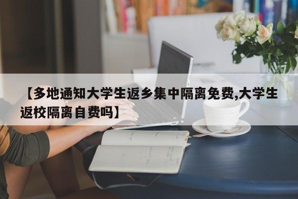 【多地通知大学生返乡集中隔离免费,大学生返校隔离自费吗】