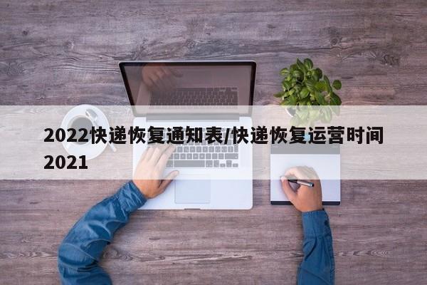 2022快递恢复通知表/快递恢复运营时间2021