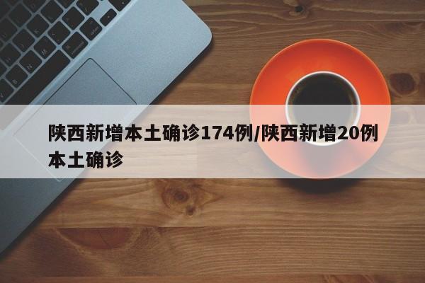 陕西新增本土确诊174例/陕西新增20例本土确诊
