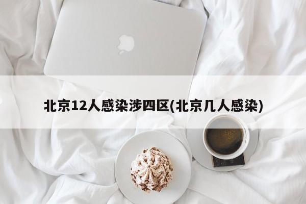 北京12人感染涉四区(北京几人感染)