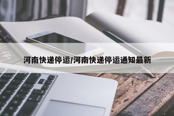 河南快递停运/河南快递停运通知最新