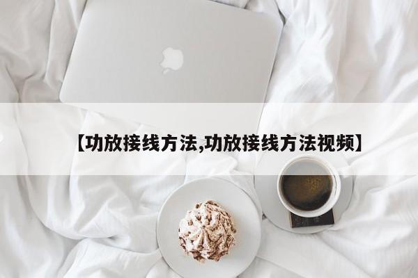 【功放接线方法,功放接线方法视频】