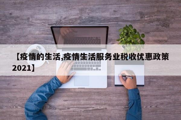 【疫情的生活,疫情生活服务业税收优惠政策2021】